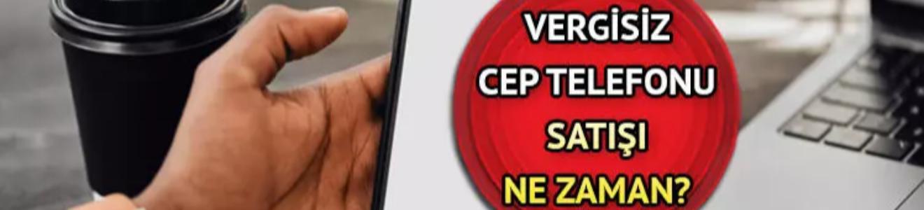 VERGİSİZ TELEFON SATIŞI BAŞLADI MI, NE ZAMAN BAŞLAYACAK?