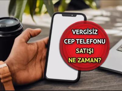 VERGİSİZ TELEFON SATIŞI BAŞLADI MI, NE ZAMAN BAŞLAYACAK?